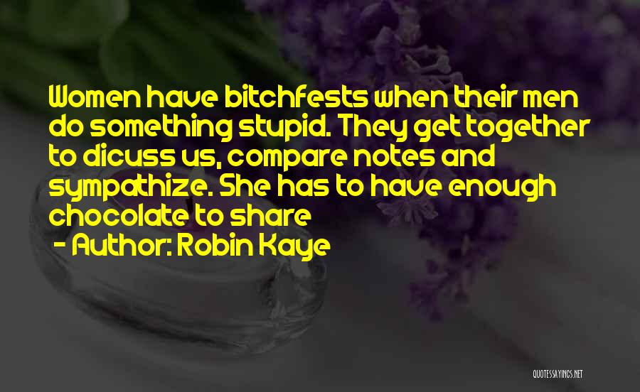 Robin Kaye Quotes: Women Have Bitchfests When Their Men Do Something Stupid. They Get Together To Dicuss Us, Compare Notes And Sympathize. She