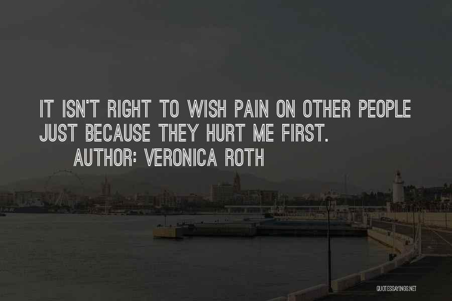 Veronica Roth Quotes: It Isn't Right To Wish Pain On Other People Just Because They Hurt Me First.