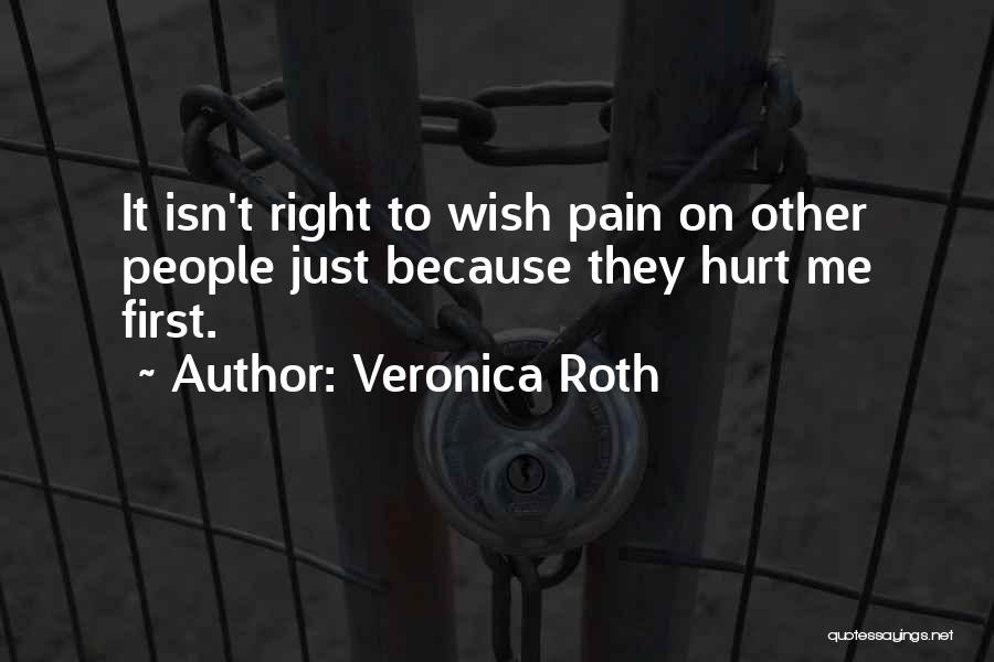 Veronica Roth Quotes: It Isn't Right To Wish Pain On Other People Just Because They Hurt Me First.
