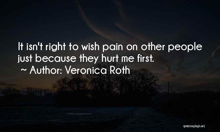 Veronica Roth Quotes: It Isn't Right To Wish Pain On Other People Just Because They Hurt Me First.