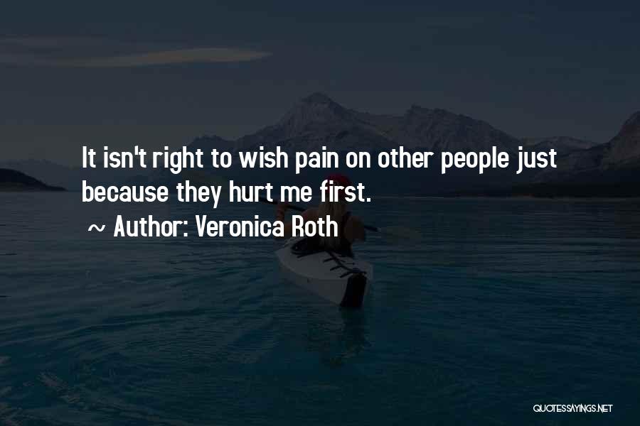 Veronica Roth Quotes: It Isn't Right To Wish Pain On Other People Just Because They Hurt Me First.