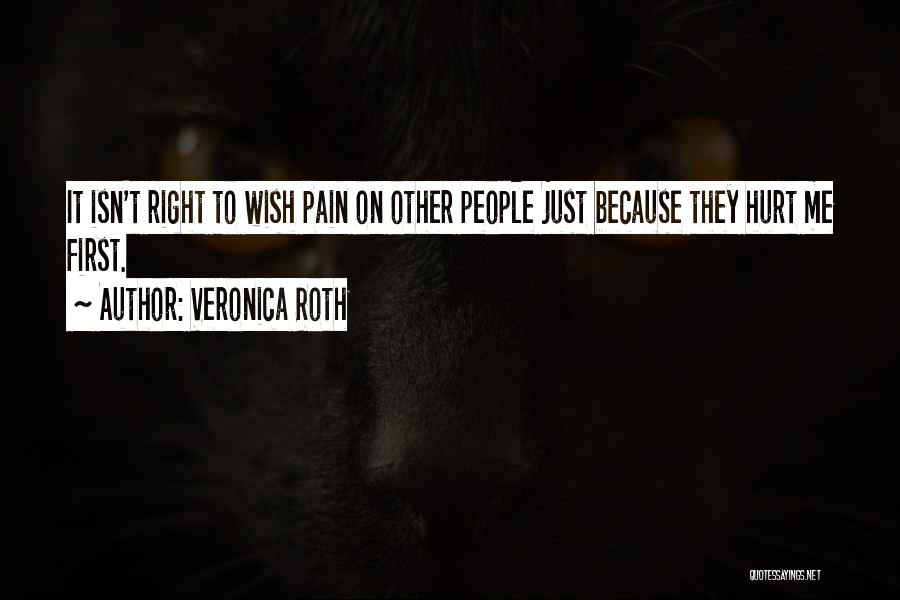 Veronica Roth Quotes: It Isn't Right To Wish Pain On Other People Just Because They Hurt Me First.