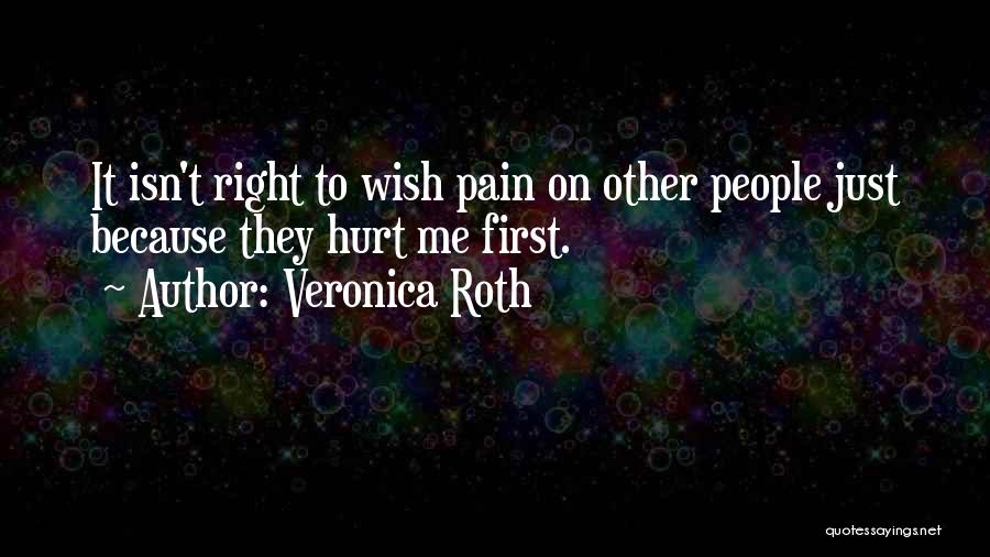 Veronica Roth Quotes: It Isn't Right To Wish Pain On Other People Just Because They Hurt Me First.
