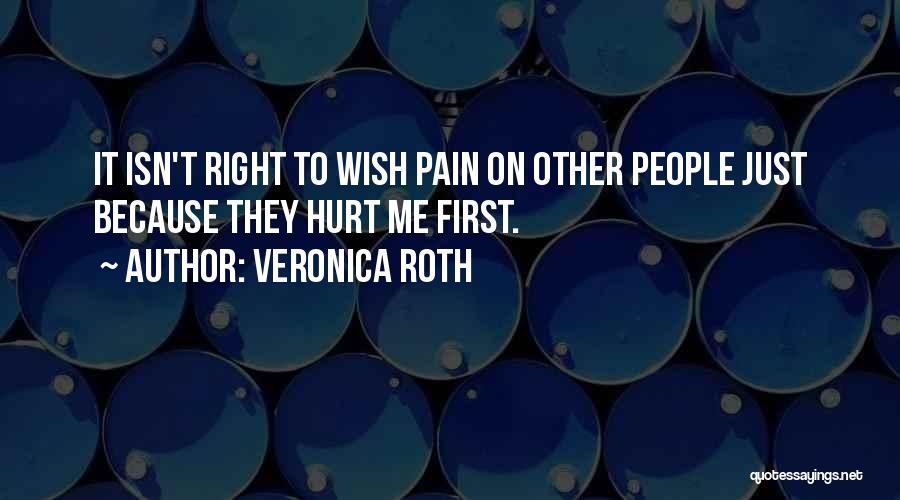 Veronica Roth Quotes: It Isn't Right To Wish Pain On Other People Just Because They Hurt Me First.