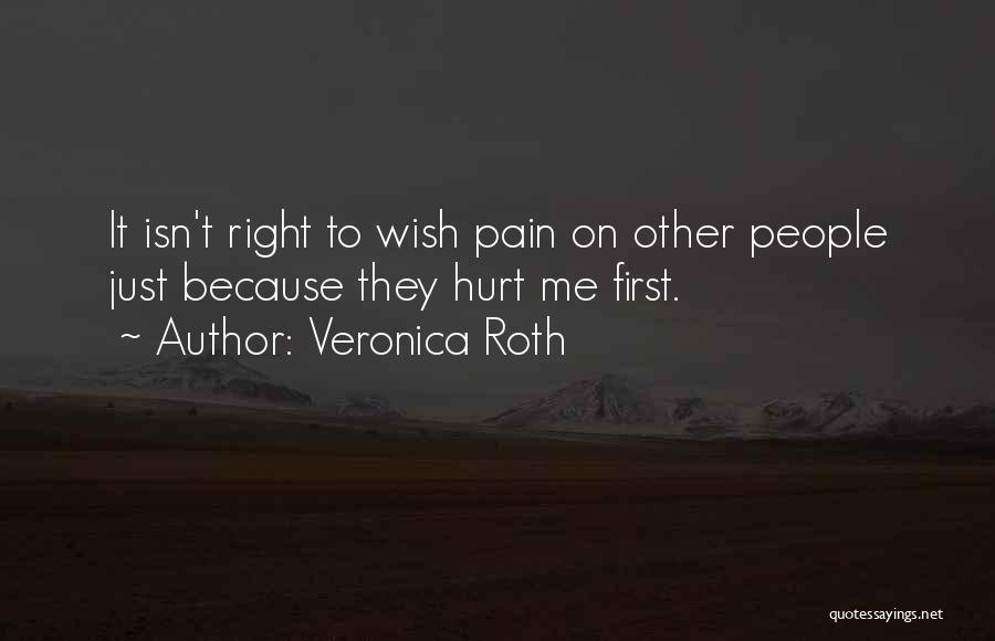 Veronica Roth Quotes: It Isn't Right To Wish Pain On Other People Just Because They Hurt Me First.
