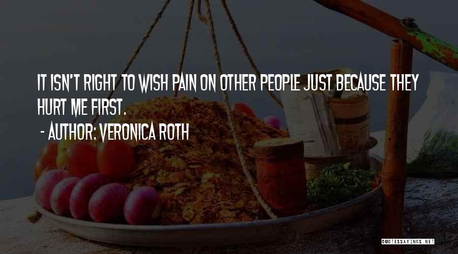 Veronica Roth Quotes: It Isn't Right To Wish Pain On Other People Just Because They Hurt Me First.