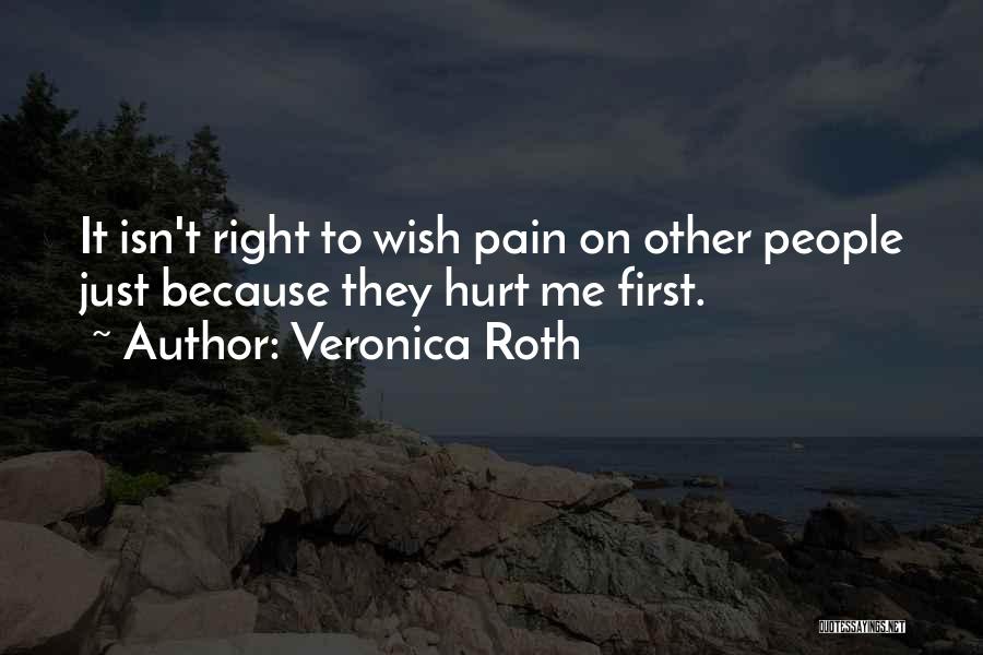 Veronica Roth Quotes: It Isn't Right To Wish Pain On Other People Just Because They Hurt Me First.