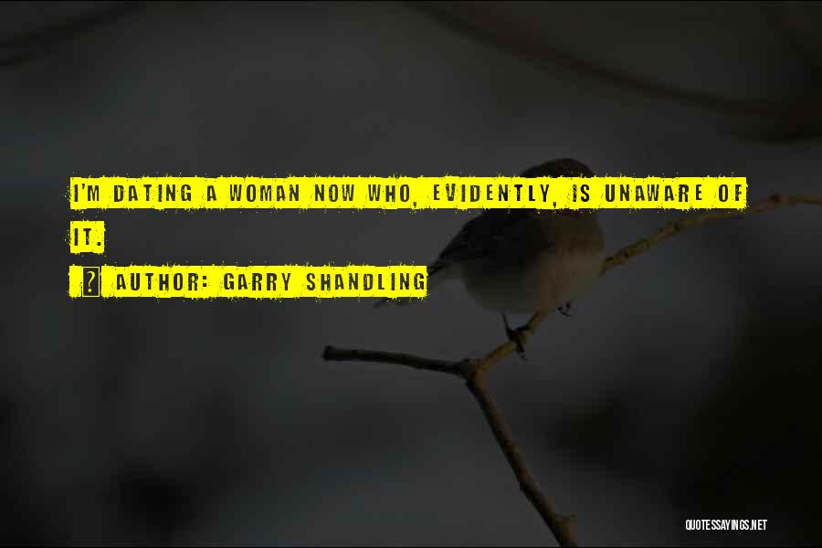 Garry Shandling Quotes: I'm Dating A Woman Now Who, Evidently, Is Unaware Of It.