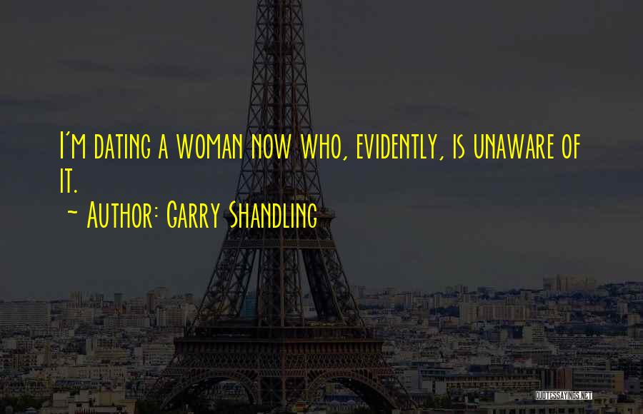 Garry Shandling Quotes: I'm Dating A Woman Now Who, Evidently, Is Unaware Of It.