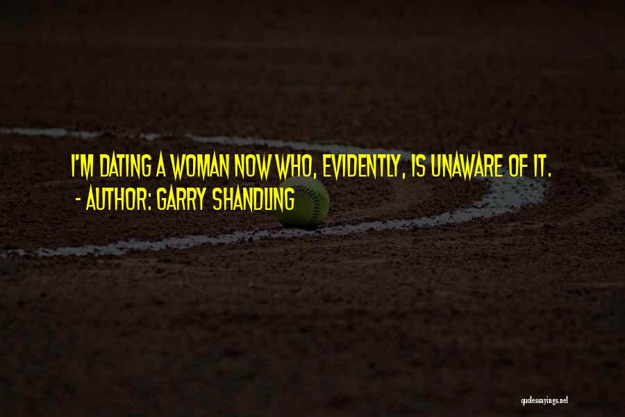 Garry Shandling Quotes: I'm Dating A Woman Now Who, Evidently, Is Unaware Of It.