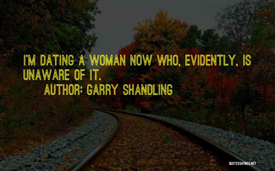 Garry Shandling Quotes: I'm Dating A Woman Now Who, Evidently, Is Unaware Of It.