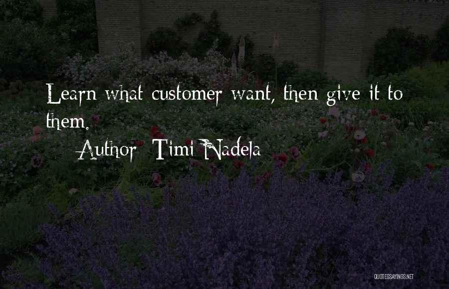 Timi Nadela Quotes: Learn What Customer Want, Then Give It To Them.