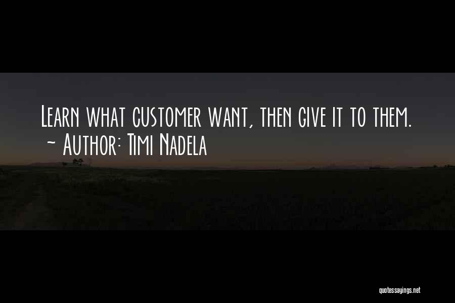 Timi Nadela Quotes: Learn What Customer Want, Then Give It To Them.