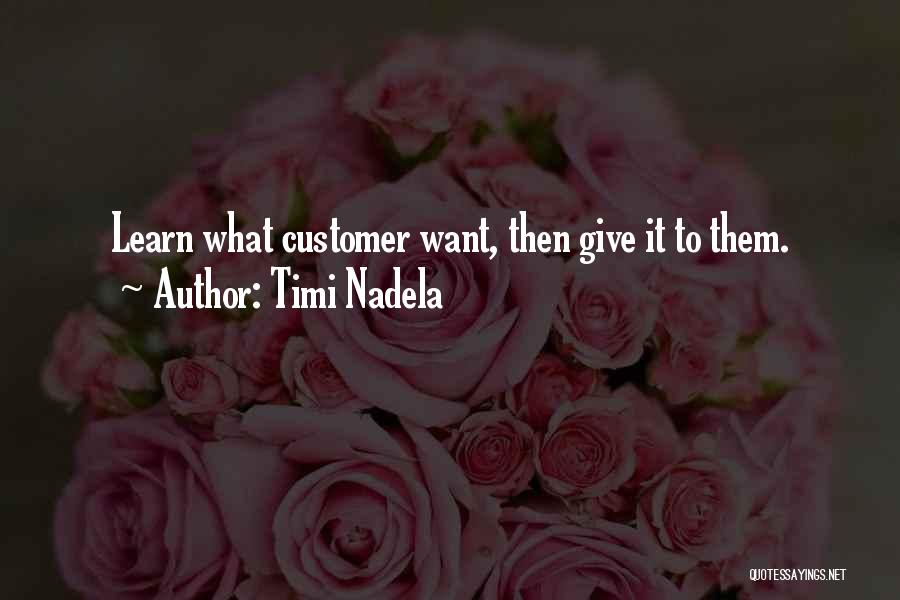 Timi Nadela Quotes: Learn What Customer Want, Then Give It To Them.