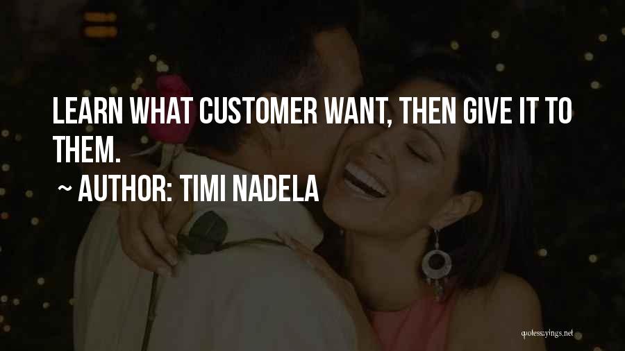 Timi Nadela Quotes: Learn What Customer Want, Then Give It To Them.