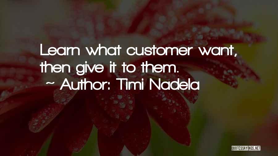 Timi Nadela Quotes: Learn What Customer Want, Then Give It To Them.