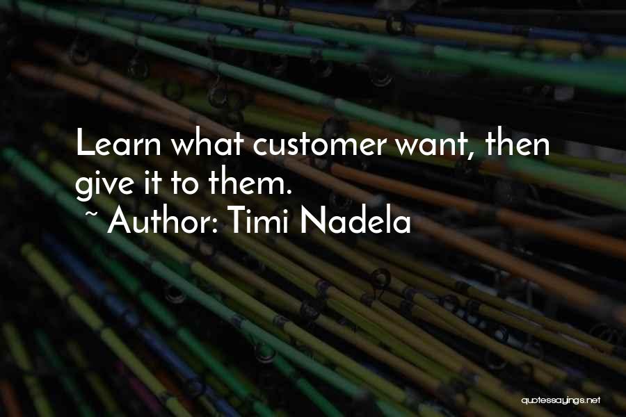 Timi Nadela Quotes: Learn What Customer Want, Then Give It To Them.