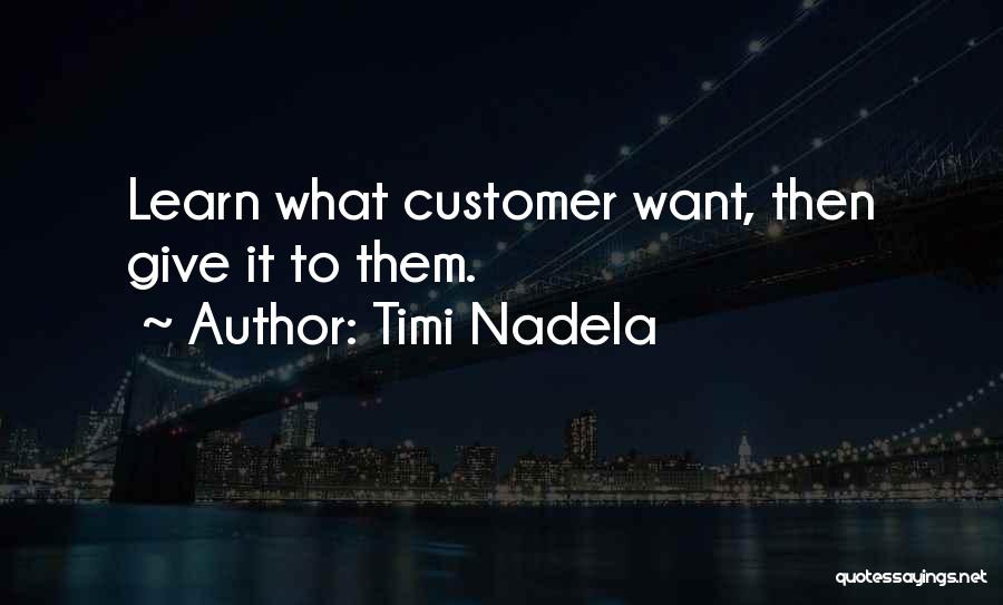 Timi Nadela Quotes: Learn What Customer Want, Then Give It To Them.
