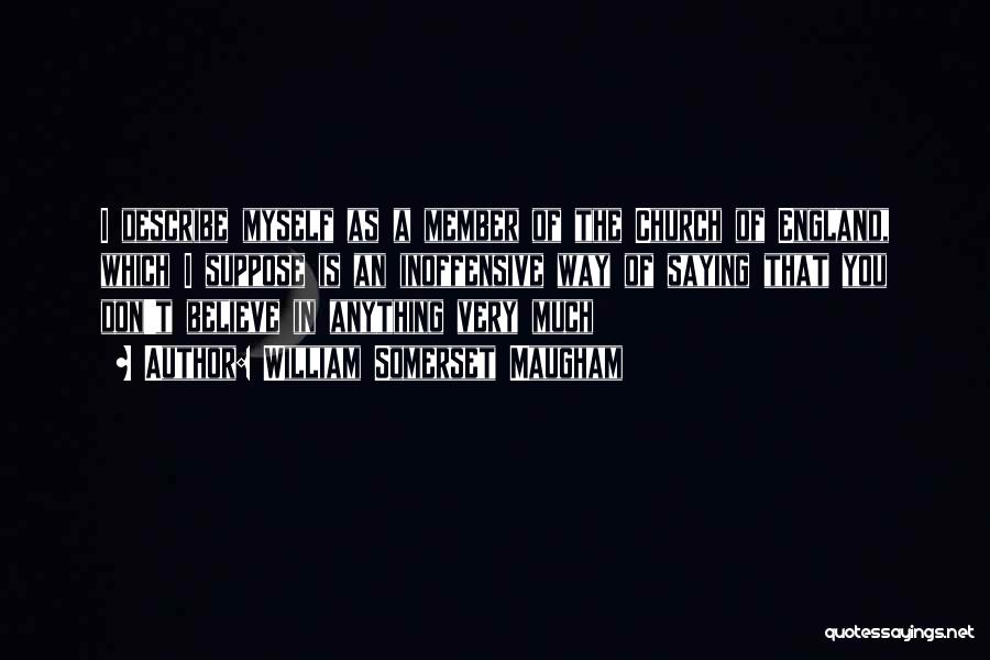 William Somerset Maugham Quotes: I Describe Myself As A Member Of The Church Of England, Which I Suppose Is An Inoffensive Way Of Saying