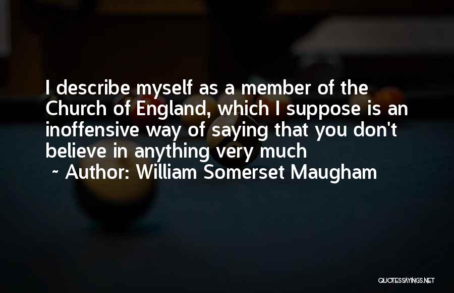 William Somerset Maugham Quotes: I Describe Myself As A Member Of The Church Of England, Which I Suppose Is An Inoffensive Way Of Saying