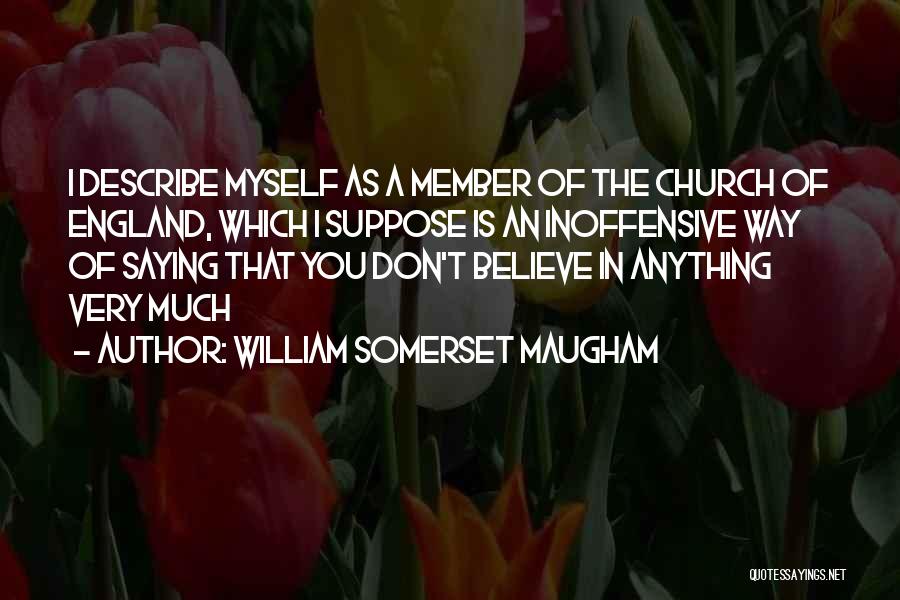 William Somerset Maugham Quotes: I Describe Myself As A Member Of The Church Of England, Which I Suppose Is An Inoffensive Way Of Saying