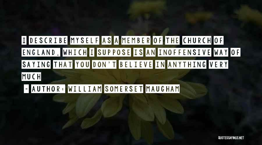 William Somerset Maugham Quotes: I Describe Myself As A Member Of The Church Of England, Which I Suppose Is An Inoffensive Way Of Saying