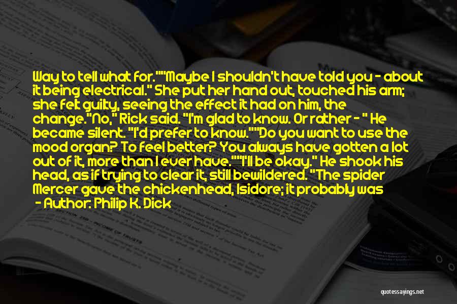 Philip K. Dick Quotes: Way To Tell What For.maybe I Shouldn't Have Told You - About It Being Electrical. She Put Her Hand Out,
