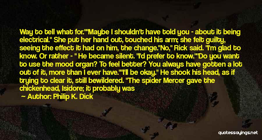 Philip K. Dick Quotes: Way To Tell What For.maybe I Shouldn't Have Told You - About It Being Electrical. She Put Her Hand Out,