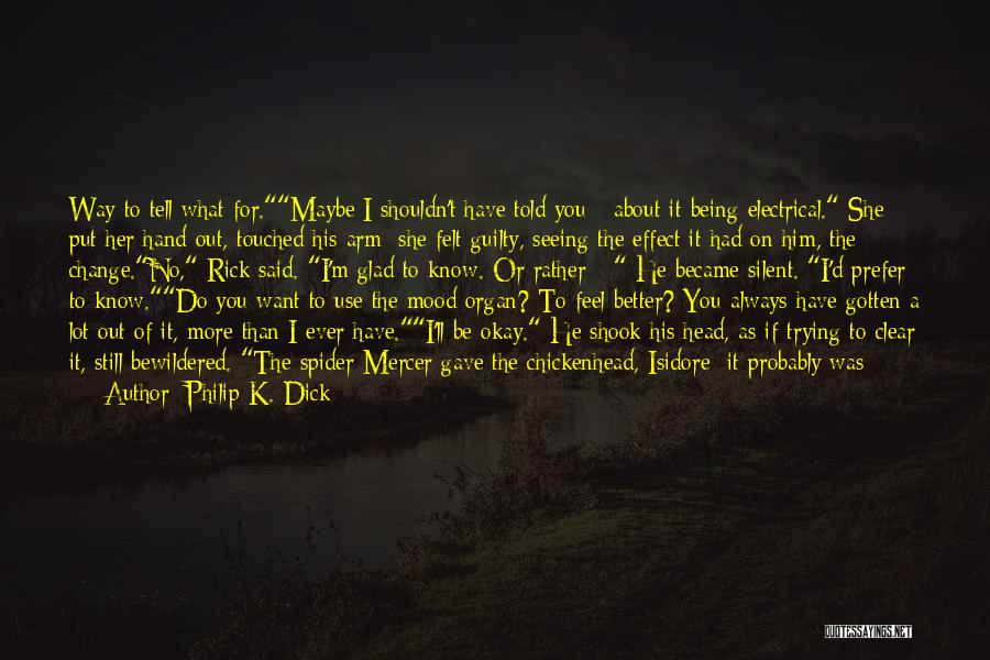 Philip K. Dick Quotes: Way To Tell What For.maybe I Shouldn't Have Told You - About It Being Electrical. She Put Her Hand Out,