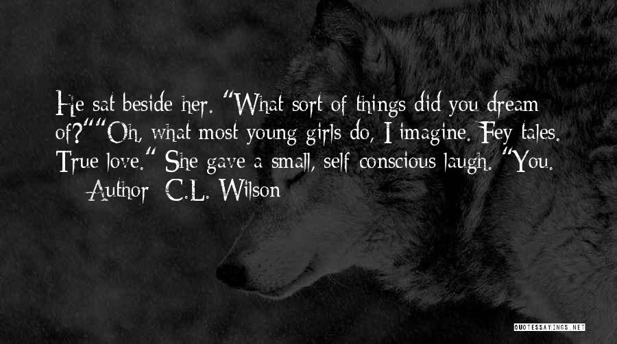 C.L. Wilson Quotes: He Sat Beside Her. What Sort Of Things Did You Dream Of?oh, What Most Young Girls Do, I Imagine. Fey