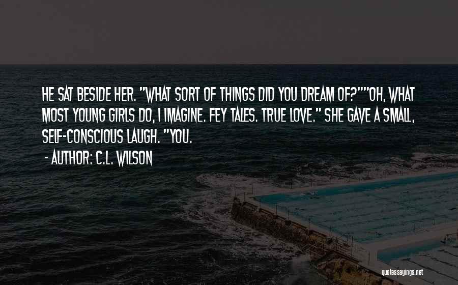 C.L. Wilson Quotes: He Sat Beside Her. What Sort Of Things Did You Dream Of?oh, What Most Young Girls Do, I Imagine. Fey