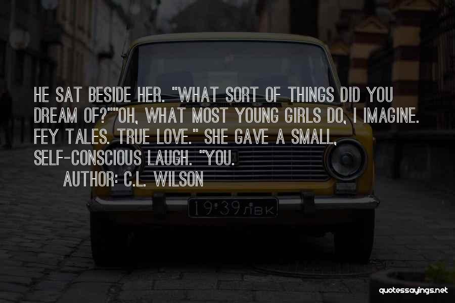 C.L. Wilson Quotes: He Sat Beside Her. What Sort Of Things Did You Dream Of?oh, What Most Young Girls Do, I Imagine. Fey