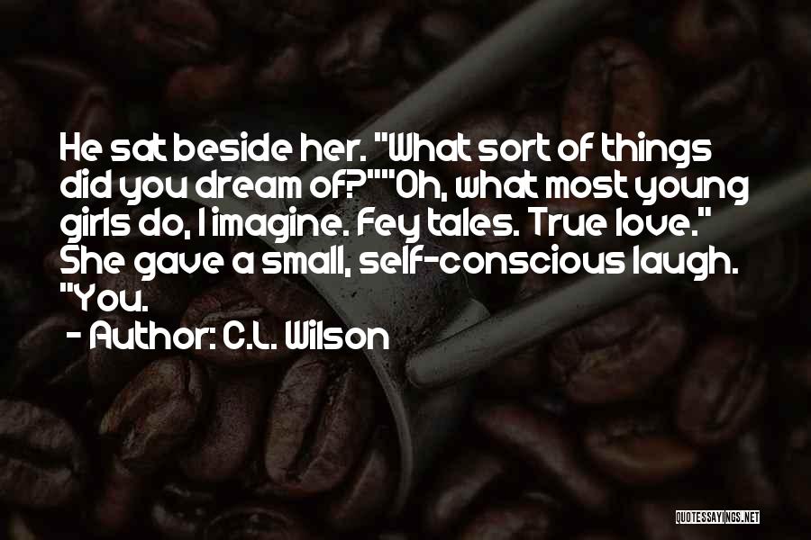 C.L. Wilson Quotes: He Sat Beside Her. What Sort Of Things Did You Dream Of?oh, What Most Young Girls Do, I Imagine. Fey