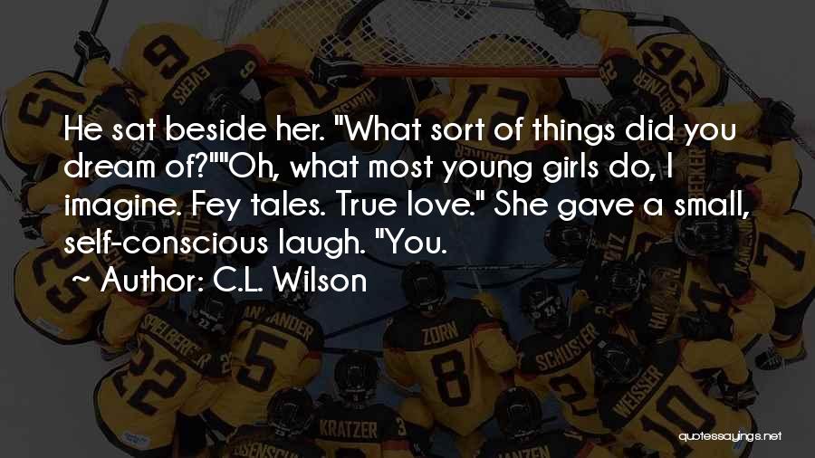 C.L. Wilson Quotes: He Sat Beside Her. What Sort Of Things Did You Dream Of?oh, What Most Young Girls Do, I Imagine. Fey