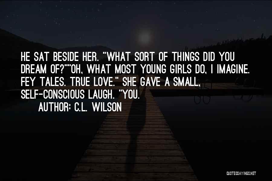 C.L. Wilson Quotes: He Sat Beside Her. What Sort Of Things Did You Dream Of?oh, What Most Young Girls Do, I Imagine. Fey