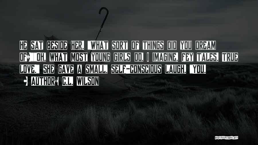 C.L. Wilson Quotes: He Sat Beside Her. What Sort Of Things Did You Dream Of?oh, What Most Young Girls Do, I Imagine. Fey