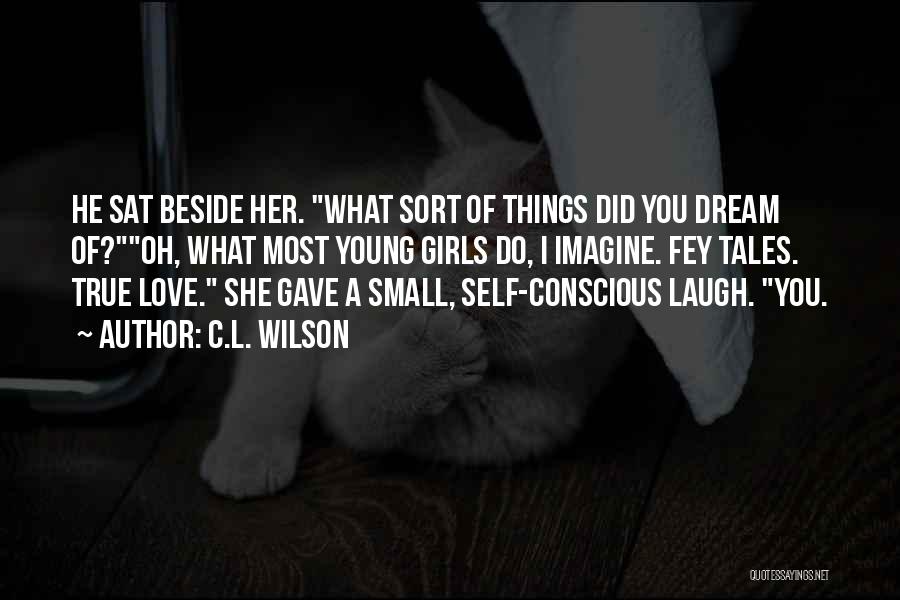 C.L. Wilson Quotes: He Sat Beside Her. What Sort Of Things Did You Dream Of?oh, What Most Young Girls Do, I Imagine. Fey