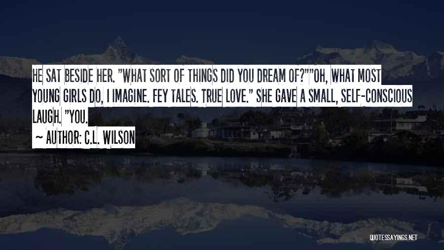 C.L. Wilson Quotes: He Sat Beside Her. What Sort Of Things Did You Dream Of?oh, What Most Young Girls Do, I Imagine. Fey