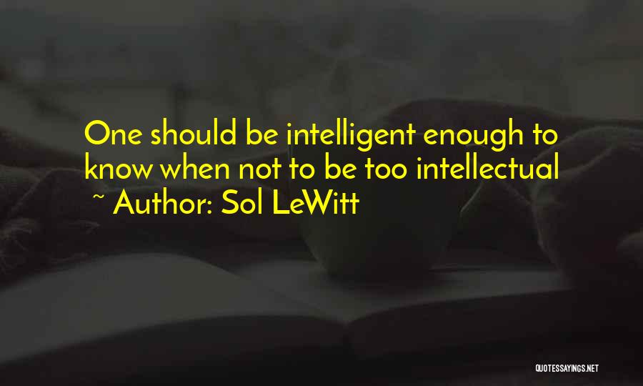 Sol LeWitt Quotes: One Should Be Intelligent Enough To Know When Not To Be Too Intellectual