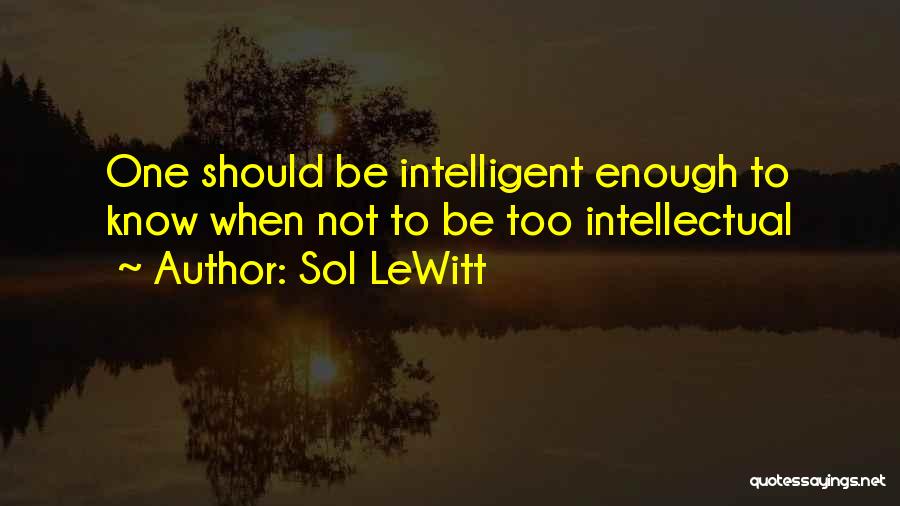 Sol LeWitt Quotes: One Should Be Intelligent Enough To Know When Not To Be Too Intellectual