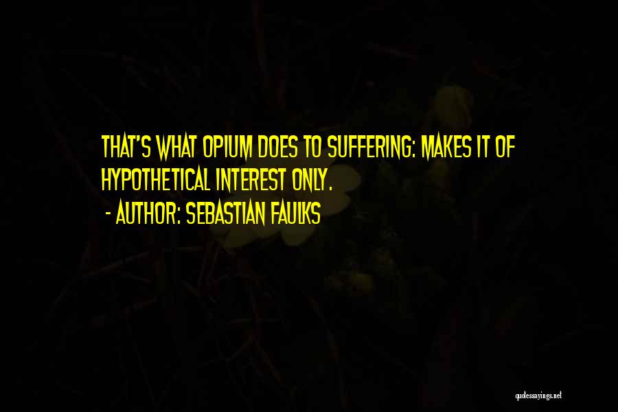 Sebastian Faulks Quotes: That's What Opium Does To Suffering: Makes It Of Hypothetical Interest Only.