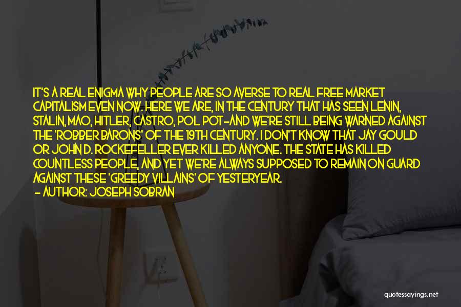 Joseph Sobran Quotes: It's A Real Enigma Why People Are So Averse To Real Free Market Capitalism Even Now. Here We Are, In