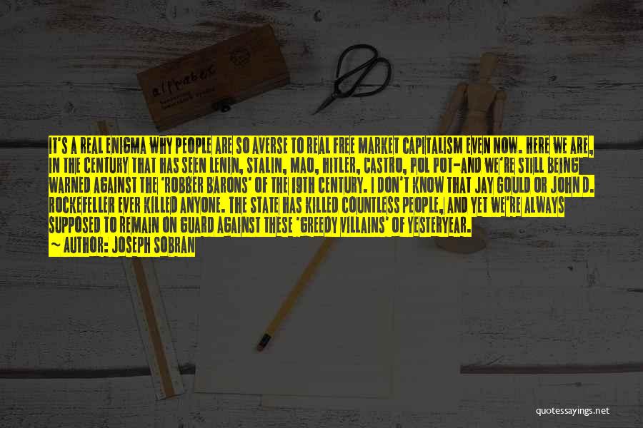 Joseph Sobran Quotes: It's A Real Enigma Why People Are So Averse To Real Free Market Capitalism Even Now. Here We Are, In