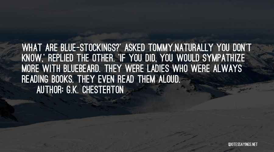 G.K. Chesterton Quotes: What Are Blue-stockings?' Asked Tommy.naturally You Don't Know,' Replied The Other. 'if You Did, You Would Sympathize More With Bluebeard.