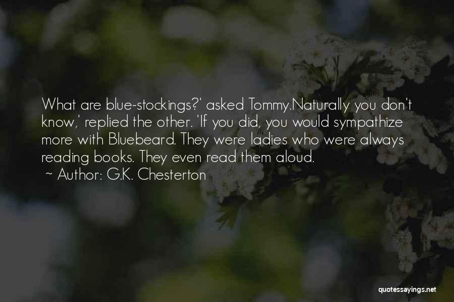 G.K. Chesterton Quotes: What Are Blue-stockings?' Asked Tommy.naturally You Don't Know,' Replied The Other. 'if You Did, You Would Sympathize More With Bluebeard.