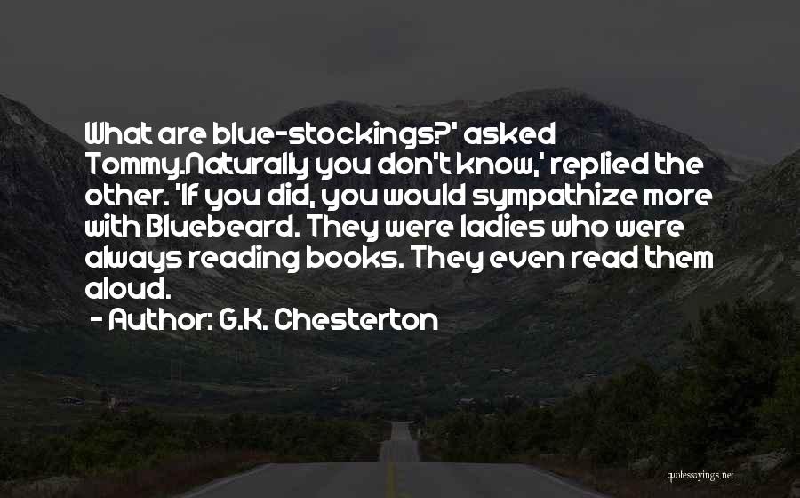 G.K. Chesterton Quotes: What Are Blue-stockings?' Asked Tommy.naturally You Don't Know,' Replied The Other. 'if You Did, You Would Sympathize More With Bluebeard.