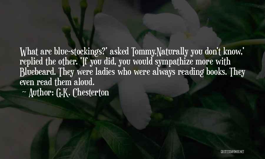 G.K. Chesterton Quotes: What Are Blue-stockings?' Asked Tommy.naturally You Don't Know,' Replied The Other. 'if You Did, You Would Sympathize More With Bluebeard.