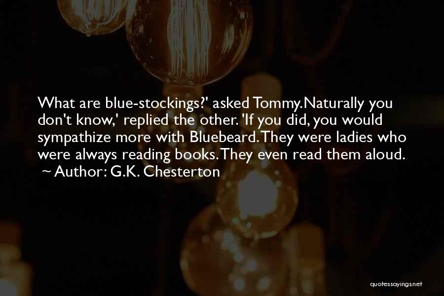 G.K. Chesterton Quotes: What Are Blue-stockings?' Asked Tommy.naturally You Don't Know,' Replied The Other. 'if You Did, You Would Sympathize More With Bluebeard.