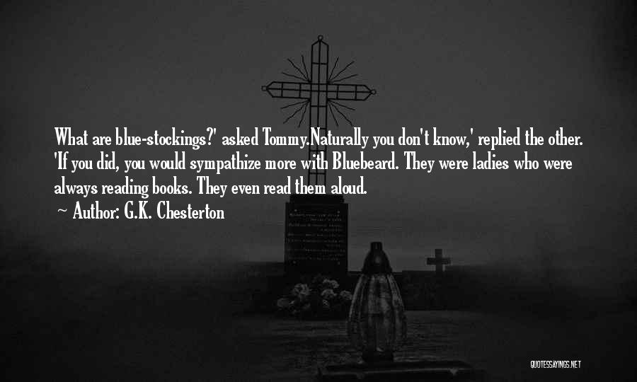 G.K. Chesterton Quotes: What Are Blue-stockings?' Asked Tommy.naturally You Don't Know,' Replied The Other. 'if You Did, You Would Sympathize More With Bluebeard.