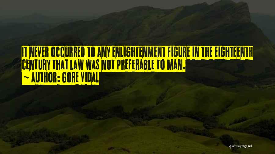 Gore Vidal Quotes: It Never Occurred To Any Enlightenment Figure In The Eighteenth Century That Law Was Not Preferable To Man.